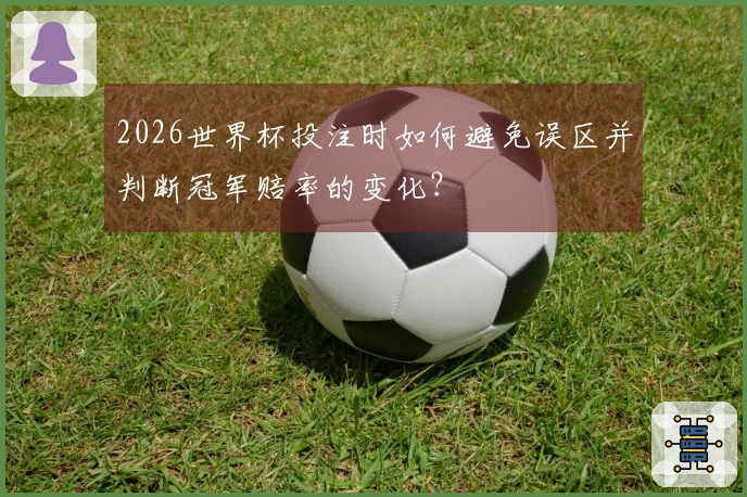 2026世界杯投注时如何避免误区并判断冠军赔率的变化？