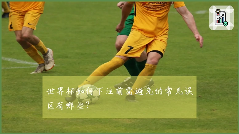 世界杯如何下注前需避免的常见误区有哪些？