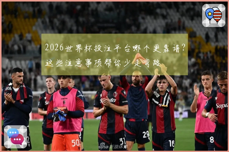2026世界杯投注平台哪个更靠谱？这些注意事项帮你少走弯路