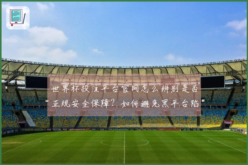 世界杯投注平台官网怎么辨别是否正规安全保障？如何避免黑平台陷阱