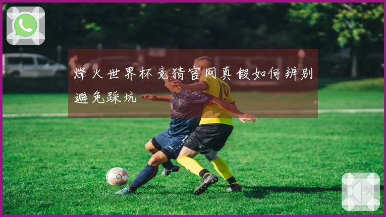 烽火世界杯竞猜官网真假如何辨别避免踩坑